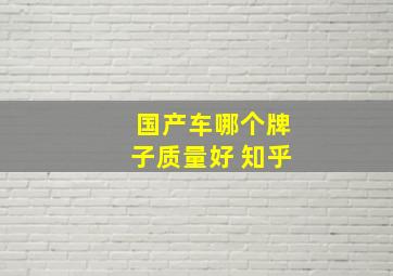 国产车哪个牌子质量好 知乎